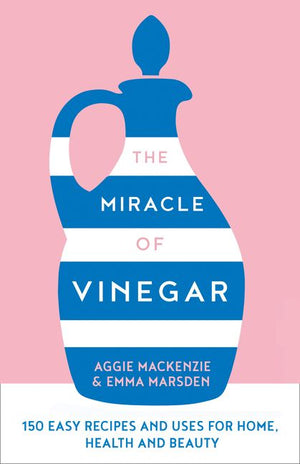 The Miracle of Vinegar: 150 easy recipes and uses for home, health and beauty